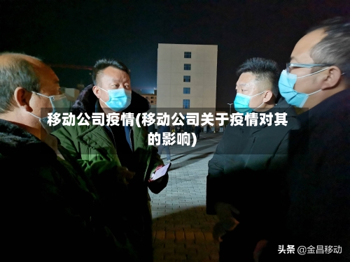 移动公司疫情(移动公司关于疫情对其的影响)-第1张图片