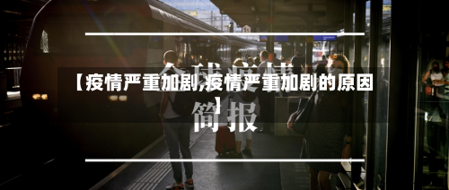 【疫情严重加剧,疫情严重加剧的原因】-第1张图片