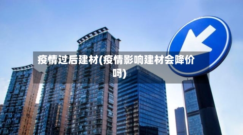 疫情过后建材(疫情影响建材会降价吗)-第1张图片