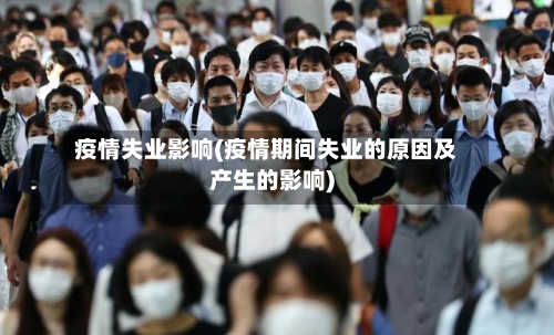 疫情失业影响(疫情期间失业的原因及产生的影响)-第1张图片