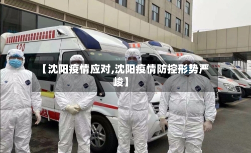 【沈阳疫情应对,沈阳疫情防控形势严峻】-第1张图片