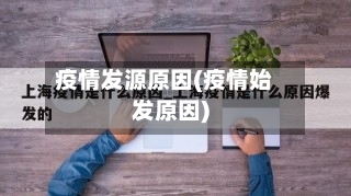 疫情发源原因(疫情始发原因)-第1张图片