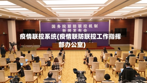 疫情联控系统(疫情联防联控工作指挥部办公室)-第1张图片