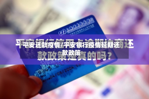 平安还款疫情/平安银行疫情延期还款政策-第2张图片