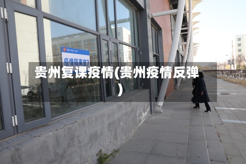 贵州复课疫情(贵州疫情反弹)-第1张图片