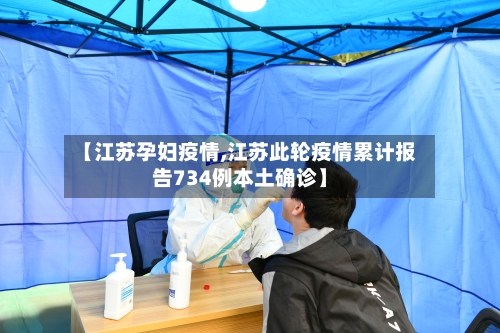 【江苏孕妇疫情,江苏此轮疫情累计报告734例本土确诊】-第1张图片