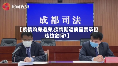 【疫情购房退房,疫情期退房需要承担违约金吗?】-第2张图片