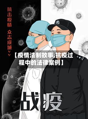 【疫情法制故事,抗疫过程中的法律案例】-第1张图片