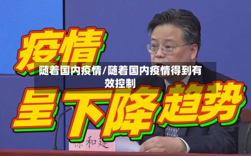 随着国内疫情/随着国内疫情得到有效控制-第1张图片