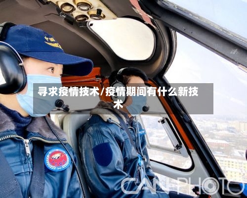 寻求疫情技术/疫情期间有什么新技术-第1张图片