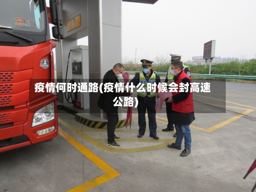 疫情何时通路(疫情什么时候会封高速公路)-第1张图片
