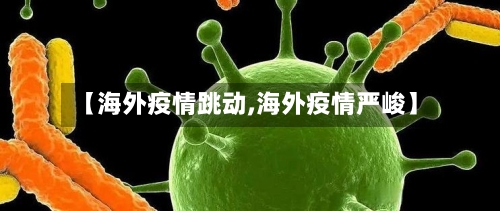 【海外疫情跳动,海外疫情严峻】-第1张图片
