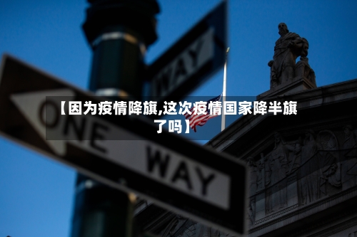 【因为疫情降旗,这次疫情国家降半旗了吗】-第1张图片