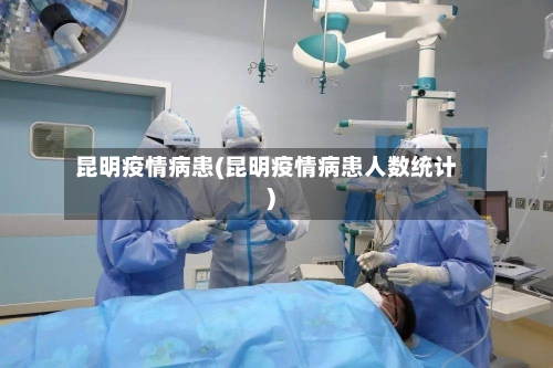 昆明疫情病患(昆明疫情病患人数统计)-第1张图片