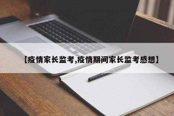 【疫情家长监考,疫情期间家长监考感想】