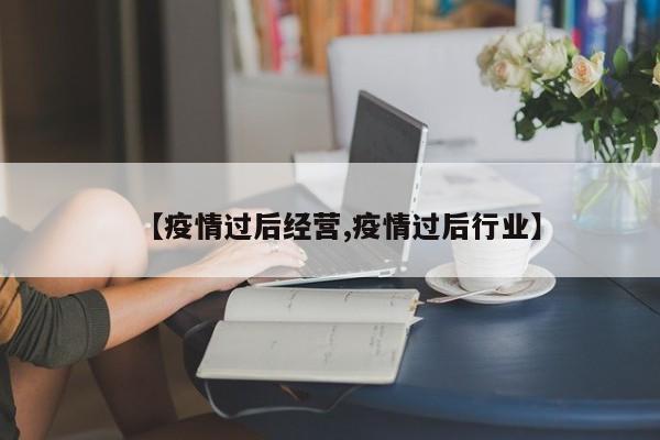 【疫情过后经营,疫情过后行业】