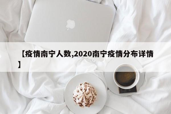【疫情南宁人数,2020南宁疫情分布详情】