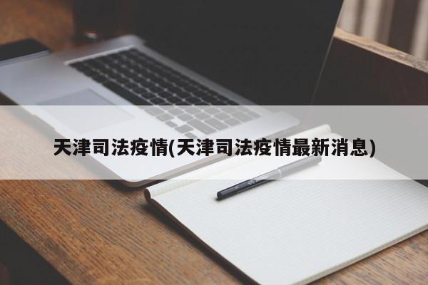 天津司法疫情(天津司法疫情最新消息)