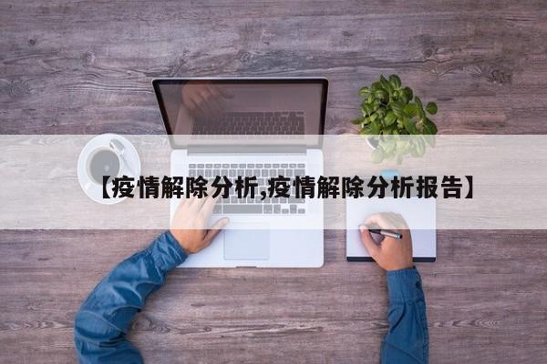 【疫情解除分析,疫情解除分析报告】